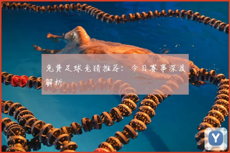 免费足球竞猜推荐:今日赛事深度解析