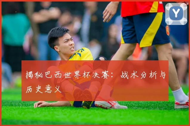 揭秘巴西世界杯决赛:战术分析与历史意义
