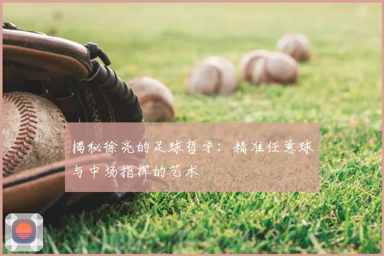 揭秘徐亮的足球哲学：精准任意球与中场指挥的艺术