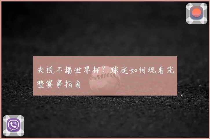 央视不播世界杯?球迷如何观看完整赛事指南