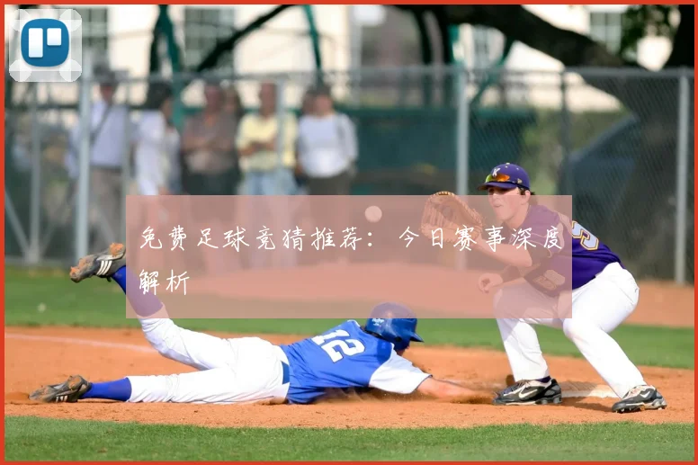 免费足球竞猜推荐:今日赛事深度解析